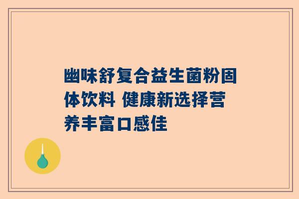 幽味舒复合益生菌粉固体饮料 健康新选择营养丰富口感佳