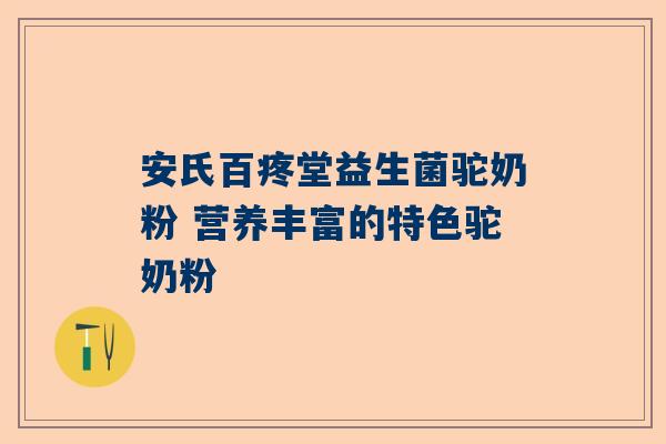 安氏百疼堂益生菌驼奶粉 营养丰富的特色驼奶粉