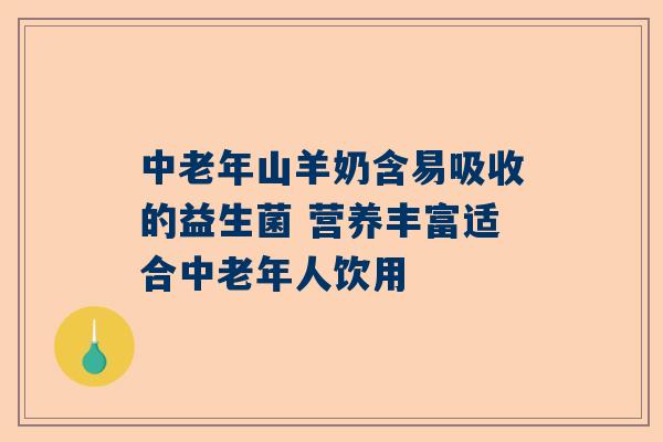中老年山羊奶含易吸收的益生菌 营养丰富适合中老年人饮用
