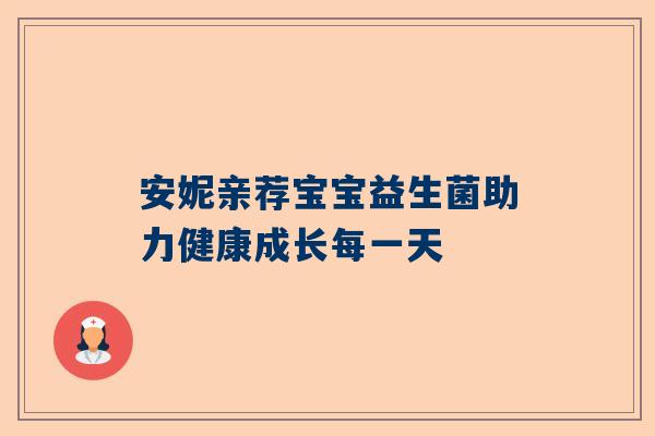 安妮亲荐宝宝益生菌助力健康成长每一天