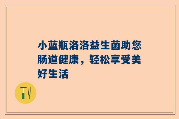 小蓝瓶洛洛益生菌助您肠道健康，轻松享受美好生活