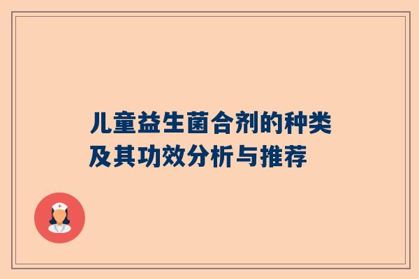 儿童益生菌合剂的种类及其功效分析与推荐