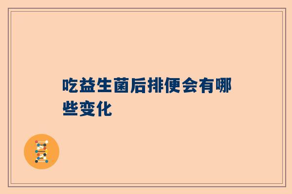 吃益生菌后排便会有哪些变化