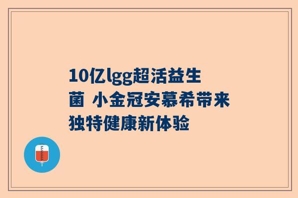 10亿lgg超活益生菌 小金冠安慕希带来独特健康新体验