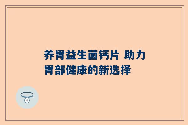 养胃益生菌钙片 助力胃部健康的新选择