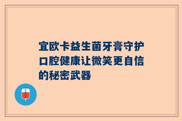 宜欧卡益生菌牙膏守护口腔健康让微笑更自信的秘密武器