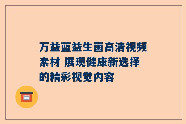 万益蓝益生菌高清视频素材 展现健康新选择的精彩视觉内容