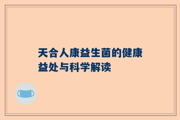 天合人康益生菌的健康益处与科学解读