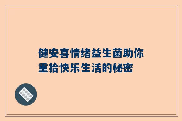 健安喜情绪益生菌助你重拾快乐生活的秘密