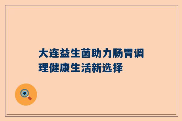大连益生菌助力肠胃调理健康生活新选择