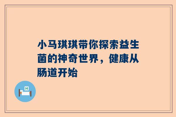 小马琪琪带你探索益生菌的神奇世界，健康从肠道开始