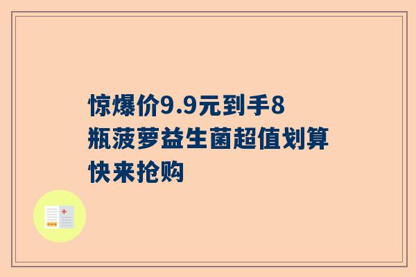惊爆价9.9元到手8瓶菠萝益生菌超值划算快来抢购
