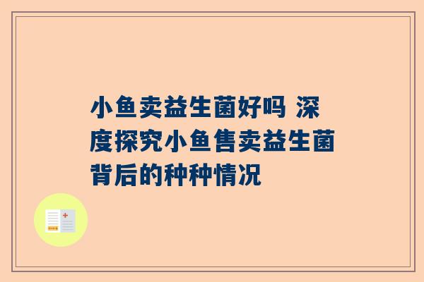 小鱼卖益生菌好吗 深度探究小鱼售卖益生菌背后的种种情况