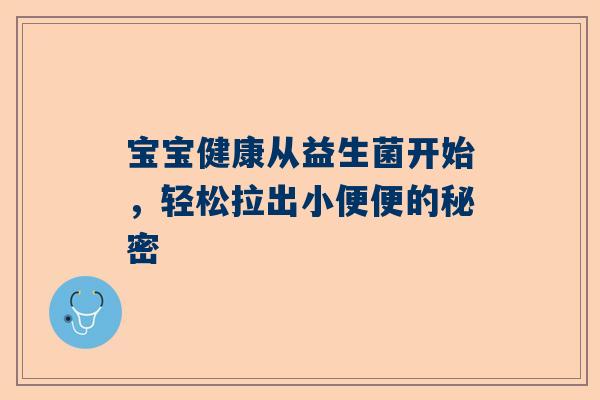 宝宝健康从益生菌开始，轻松拉出小便便的秘密