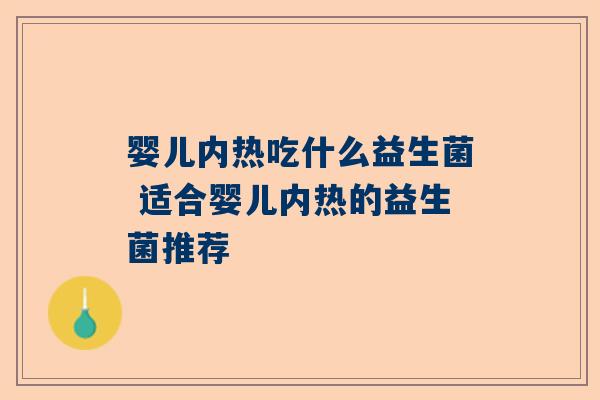 婴儿内热吃什么益生菌 适合婴儿内热的益生菌推荐