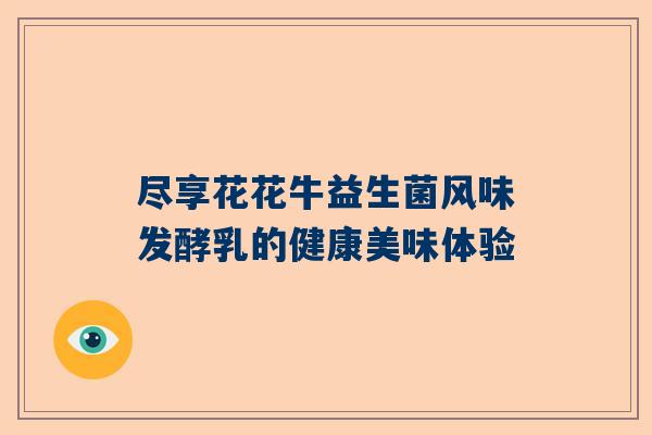 尽享花花牛益生菌风味发酵乳的健康美味体验