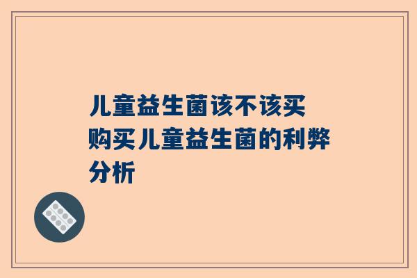儿童益生菌该不该买 购买儿童益生菌的利弊分析