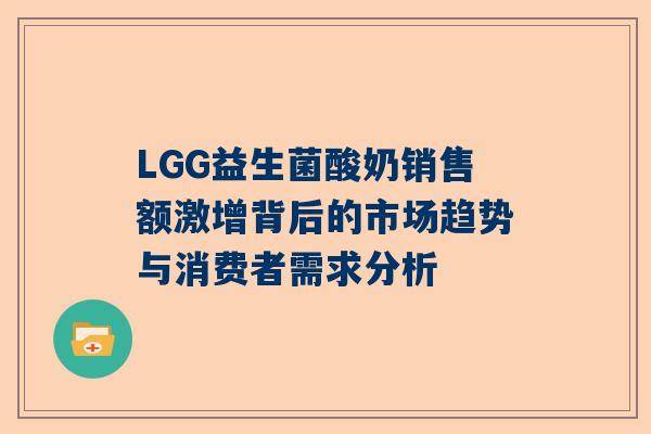 LGG益生菌酸奶销售额激增背后的市场趋势与消费者需求分析