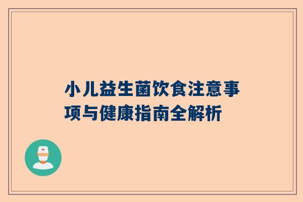 小儿益生菌饮食注意事项与健康指南全解析