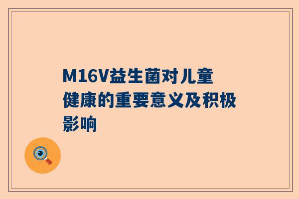 M16V益生菌对儿童健康的重要意义及积极影响