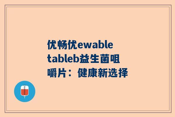 优畅优ewable tableb益生菌咀嚼片：健康新选择
