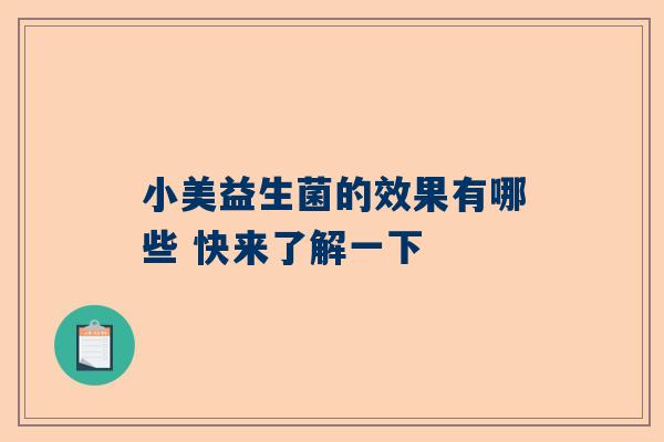 小美益生菌的效果有哪些 快来了解一下