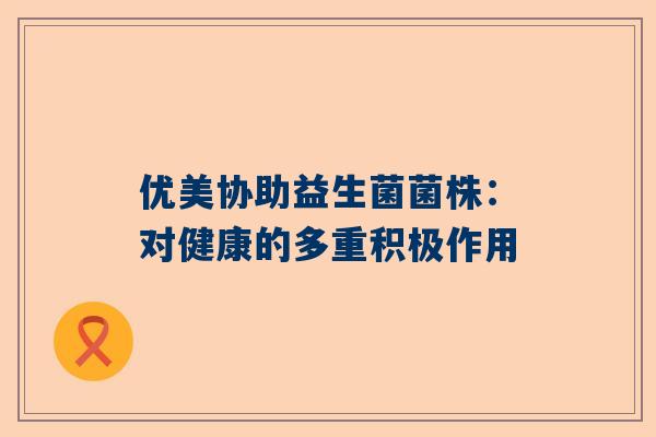 优美协助益生菌菌株：对健康的多重积极作用