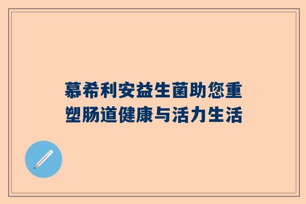 慕希利安益生菌助您重塑肠道健康与活力生活