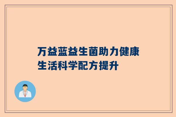 万益蓝益生菌助力健康生活科学配方提升