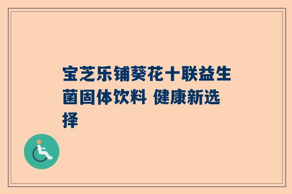 宝芝乐铺葵花十联益生菌固体饮料 健康新选择