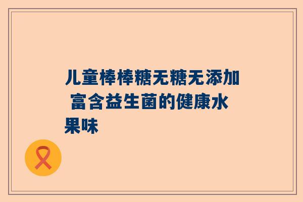 儿童棒棒糖无糖无添加 富含益生菌的健康水果味