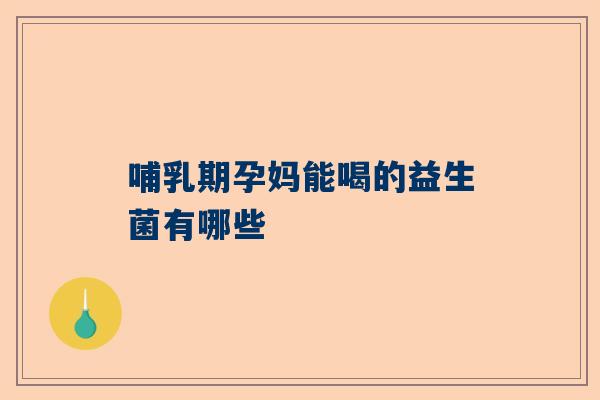 哺乳期孕妈能喝的益生菌有哪些