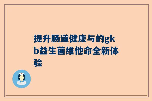 提升肠道健康与的gkb益生菌维他命全新体验