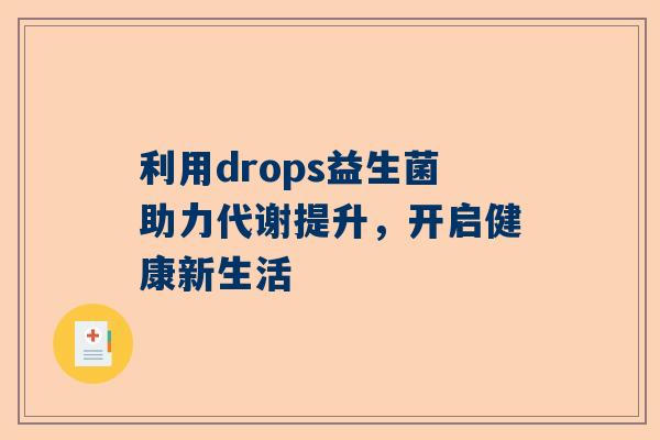 利用drops益生菌助力代谢提升，开启健康新生活
