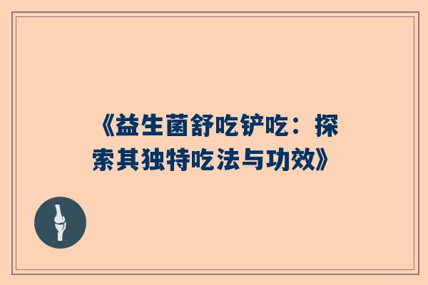 《益生菌舒吃铲吃：探索其独特吃法与功效》