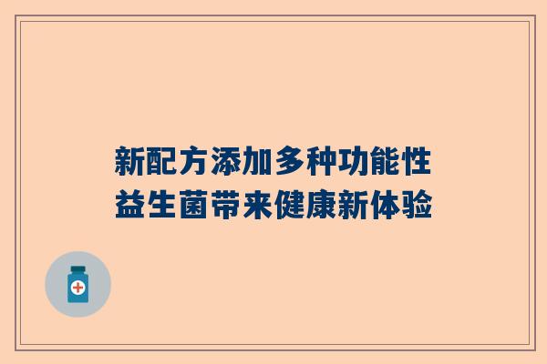 新配方添加多种功能性益生菌带来健康新体验