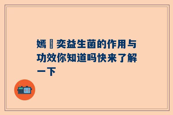 嫣倸奕益生菌的作用与功效你知道吗快来了解一下