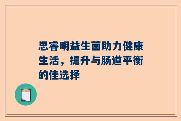 思睿明益生菌助力健康生活，提升与肠道平衡的佳选择