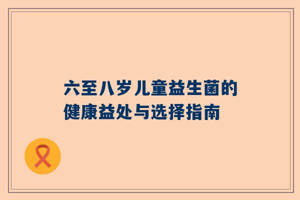 六至八岁儿童益生菌的健康益处与选择指南