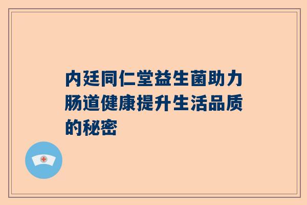 内廷同仁堂益生菌助力肠道健康提升生活品质的秘密