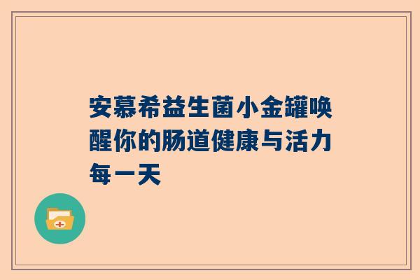 安慕希益生菌小金罐唤醒你的肠道健康与活力每一天