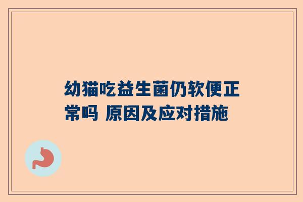 幼猫吃益生菌仍软便正常吗 原因及应对措施