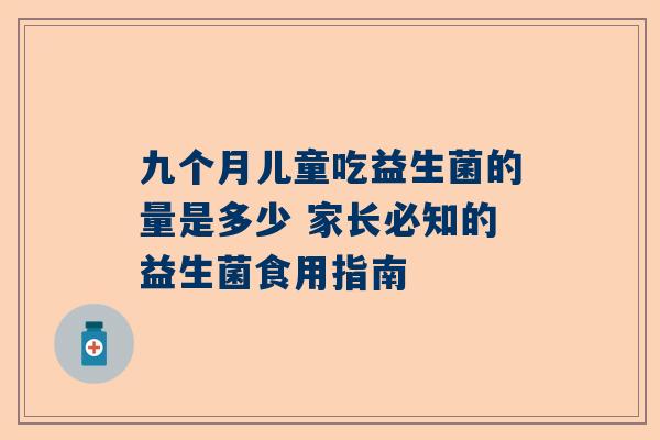 九个月儿童吃益生菌的量是多少 家长必知的益生菌食用指南