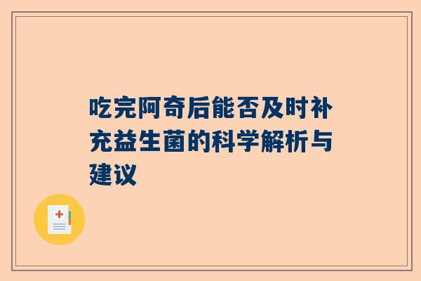吃完阿奇后能否及时补充益生菌的科学解析与建议