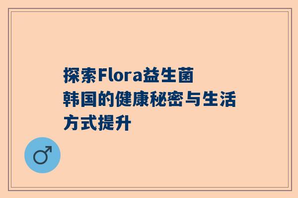 探索Flora益生菌韩国的健康秘密与生活方式提升