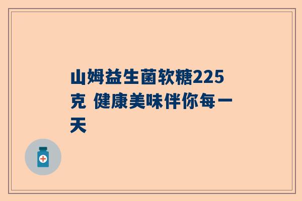 山姆益生菌软糖225克 健康美味伴你每一天