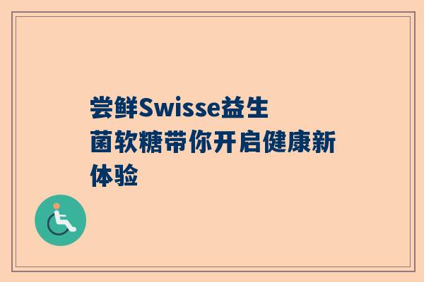 尝鲜Swisse益生菌软糖带你开启健康新体验