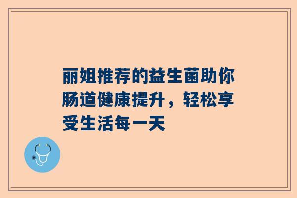 丽姐推荐的益生菌助你肠道健康提升，轻松享受生活每一天