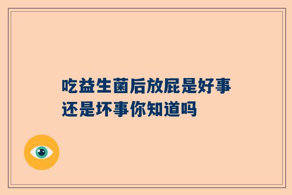 吃益生菌后放屁是好事还是坏事你知道吗