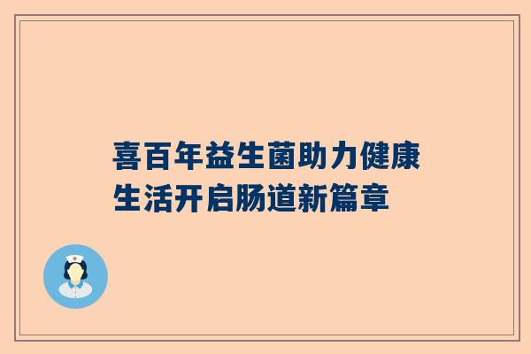 喜百年益生菌助力健康生活开启肠道新篇章
